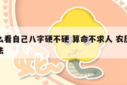 怎么看自己八字硬不硬 算命不求人 农历算命法