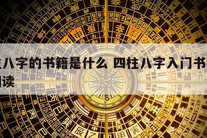 四柱八字的书籍是什么 四柱八字入门书籍在线阅读