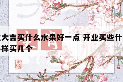 开业大吉买什么水果好一点 开业买些什么水果每样买几个