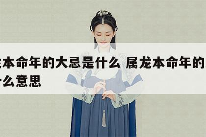 属龙本命年的大忌是什么 属龙本命年的大忌是什么意思