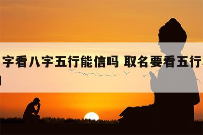 取名字看八字五行能信吗 取名要看五行真的假的
