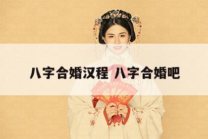 八字合婚汉程 八字合婚吧