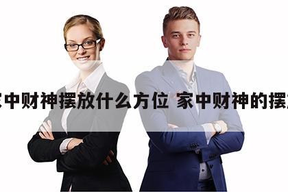 家中财神摆放什么方位 家中财神的摆放