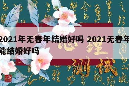 2021年无春年结婚好吗 2021无春年能结婚好吗