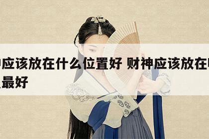 财神应该放在什么位置好 财神应该放在哪个位置最好