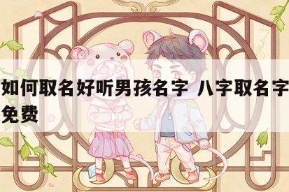 八字如何取名好听男孩名字 八字取名字大全男孩免费