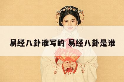 易经八卦谁写的 易经八卦是谁