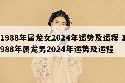 1988年属龙女2024年运势及运程 1988年属龙男2024年运势及运程