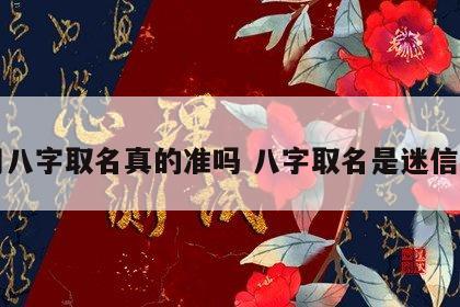用八字取名真的准吗 八字取名是迷信吗