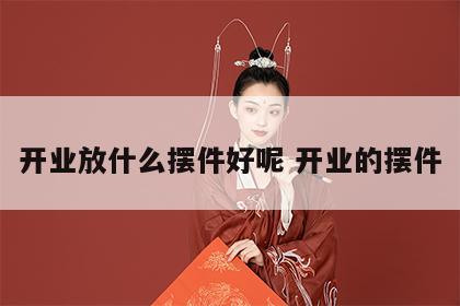 开业放什么摆件好呢 开业的摆件