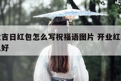 开业吉日红包怎么写祝福语图片 开业红包写什么好