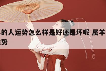 属羊的人运势怎么样是好还是坏呢 属羊的人的运势