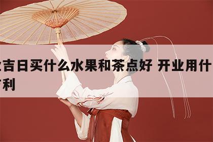开业吉日买什么水果和茶点好 开业用什么水果吉利