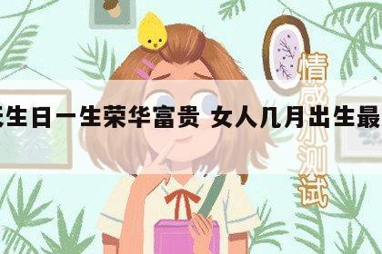哪天生日一生荣华富贵 女人几月出生最有福气