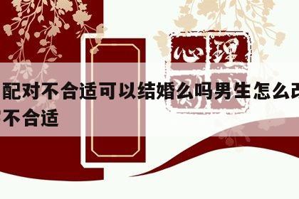 姓名配对不合适可以结婚么吗男生怎么改变 名字不合适