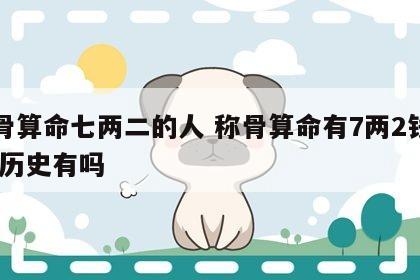 称骨算命七两二的人 称骨算命有7两2钱的人,历史有吗
