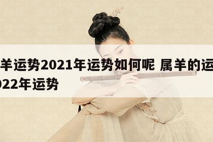 属羊运势2021年运势如何呢 属羊的运势2022年运势