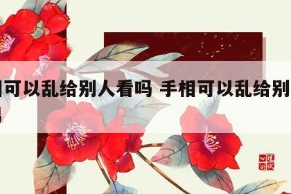 手相可以乱给别人看吗 手相可以乱给别人看吗男
