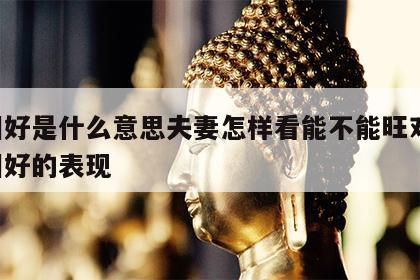 面相好是什么意思夫妻怎样看能不能旺对方 面相好的表现