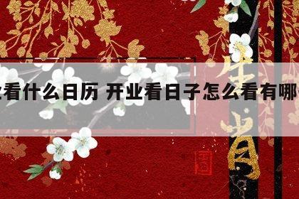 开业看什么日历 开业看日子怎么看有哪些规矩