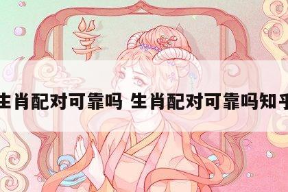 生肖配对可靠吗 生肖配对可靠吗知乎