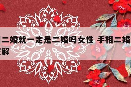 手相二婚就一定是二婚吗女性 手相二婚说怎么破解