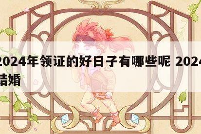 2024年领证的好日子有哪些呢 2024结婚