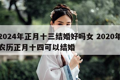 2024年正月十三结婚好吗女 2020年农历正月十四可以结婚