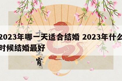 2023年哪一天适合结婚 2023年什么时候结婚最好