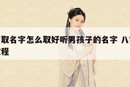 八字取名字怎么取好听男孩子的名字 八字取名教程