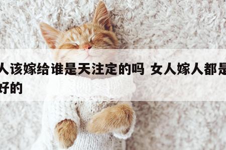 女人该嫁给谁是天注定的吗 女人嫁人都是注定好的