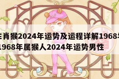 生肖猴2024年运势及运程详解1968年 1968年属猴人2024年运势男性