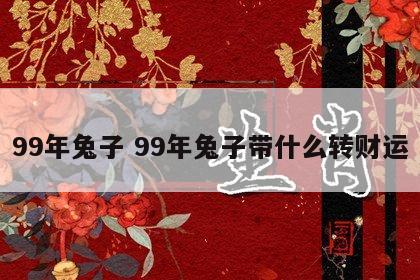 99年兔子 99年兔子带什么转财运