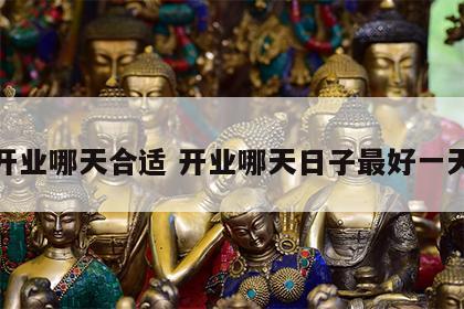 开业哪天合适 开业哪天日子最好一天