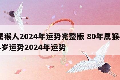 属猴人2024年运势完整版 80年属猴44岁运势2024年运势