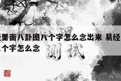 易经里面八卦图八个字怎么念出来 易经八卦的八个字怎么念