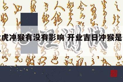 开业虎冲猴有没有影响 开业吉日冲猴是什么意思
