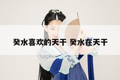 癸水喜欢的天干 癸水在天干