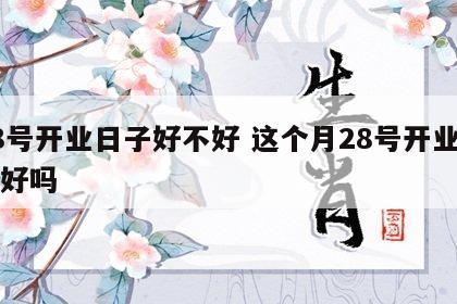 28号开业日子好不好 这个月28号开业日子好吗