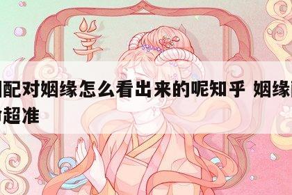 婚姻配对姻缘怎么看出来的呢知乎 姻缘配对算命超准