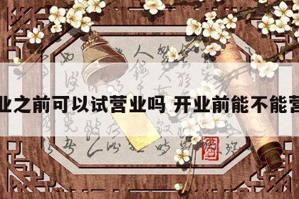 开业之前可以试营业吗 开业前能不能营业