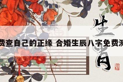 免费查自己的正缘 合婚生辰八字免费测试