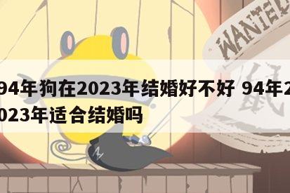 94年狗在2023年结婚好不好 94年2023年适合结婚吗