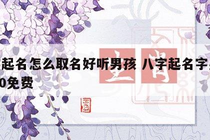 八字起名怎么取名好听男孩 八字起名字男孩2020免费