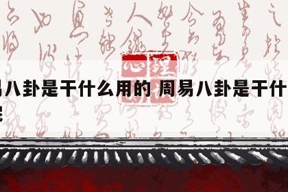 周易八卦是干什么用的 周易八卦是干什么用的呢