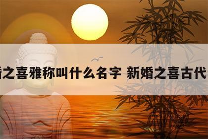 新婚之喜雅称叫什么名字 新婚之喜古代说法