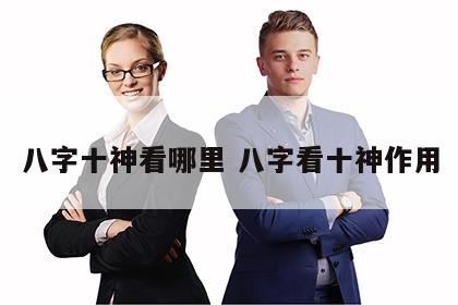 八字十神看哪里 八字看十神作用