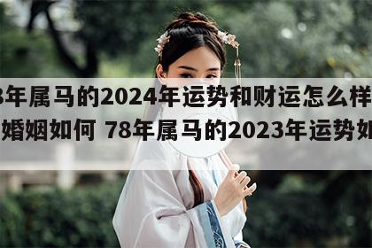 78年属马的2024年运势和财运怎么样女生婚姻如何 78年属马的2023年运势如何