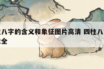 四柱八字的含义和象征图片高清 四柱八字术语大全