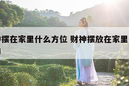 财神摆在家里什么方位 财神摆放在家里什么方向